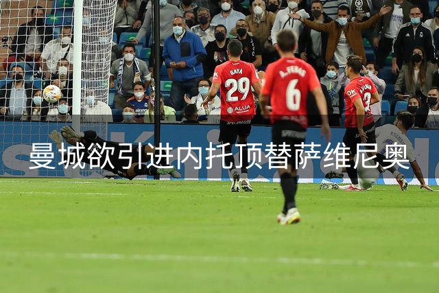 曼城欲引进内托顶替萨维尼奥