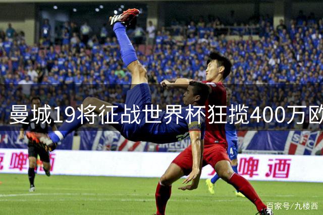 曼城19将征战世界杯狂揽400万欧 连续三届蝉联俱乐部收益王